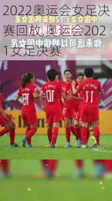 2022奥运会女足决赛回放,奥运会2021女足决赛