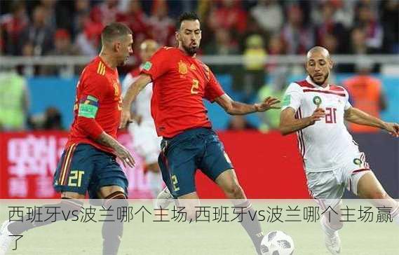 西班牙vs波兰哪个主场,西班牙vs波兰哪个主场赢了
