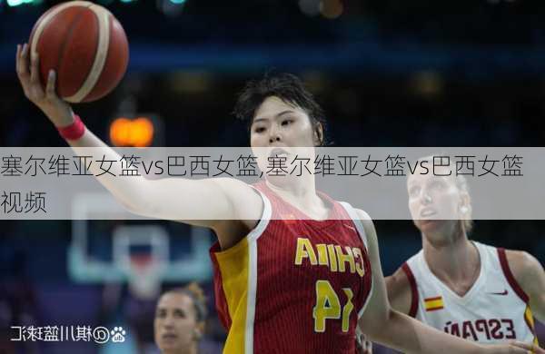 塞尔维亚女篮vs巴西女篮,塞尔维亚女篮vs巴西女篮视频