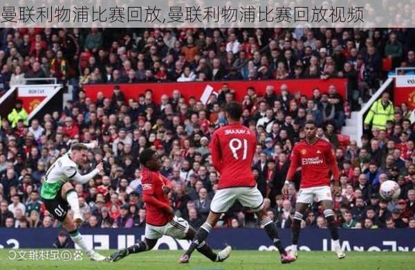 曼联利物浦比赛回放,曼联利物浦比赛回放视频