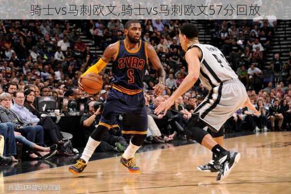 骑士vs马刺欧文,骑士vs马刺欧文57分回放