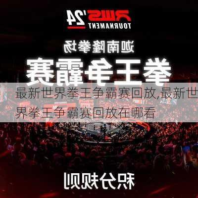 最新世界拳王争霸赛回放,最新世界拳王争霸赛回放在哪看