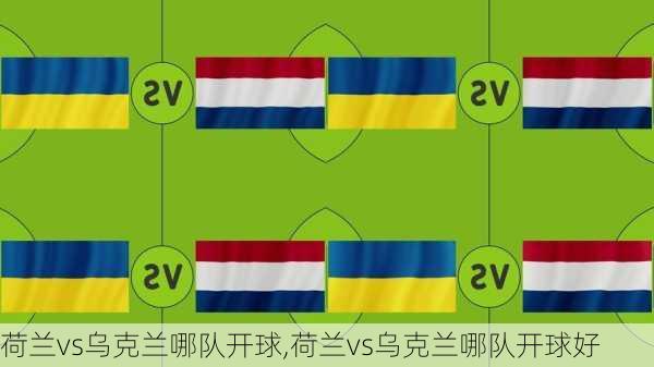 荷兰vs乌克兰哪队开球,荷兰vs乌克兰哪队开球好