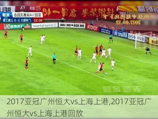 2017亚冠广州恒大vs上海上港,2017亚冠广州恒大vs上海上港回放