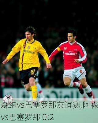 阿森纳vs巴塞罗那友谊赛,阿森纳vs巴塞罗那 0:2