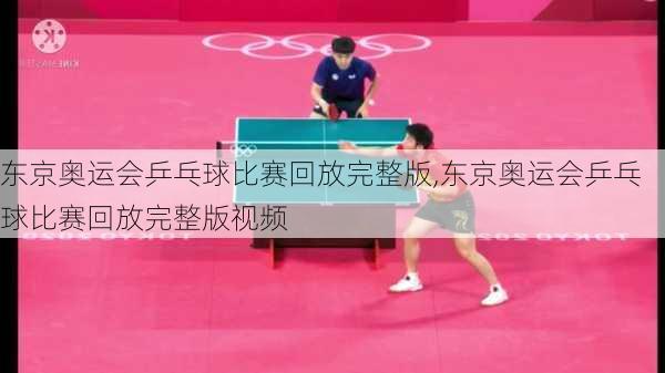 东京奥运会乒乓球比赛回放完整版,东京奥运会乒乓球比赛回放完整版视频