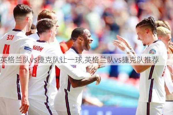英格兰队vs捷克队让一球,英格兰队vs捷克队推荐