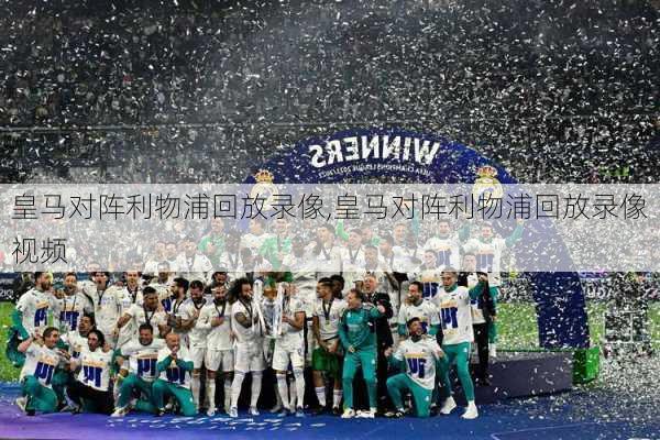 皇马对阵利物浦回放录像,皇马对阵利物浦回放录像视频