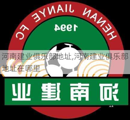 河南建业俱乐部地址,河南建业俱乐部地址在哪里