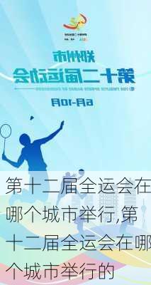 第十二届全运会在哪个城市举行,第十二届全运会在哪个城市举行的
