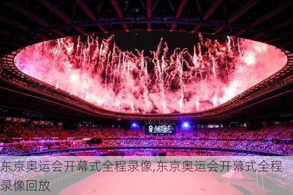 东京奥运会开幕式全程录像,东京奥运会开幕式全程录像回放