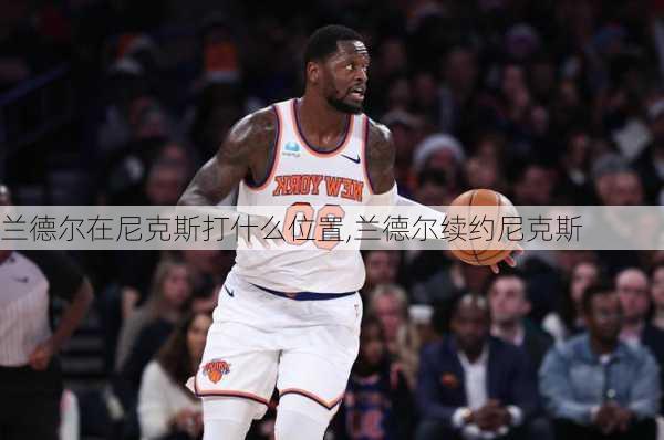 兰德尔在尼克斯打什么位置,兰德尔续约尼克斯