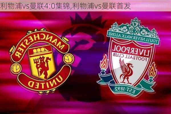 利物浦vs曼联4:0集锦,利物浦vs曼联首发