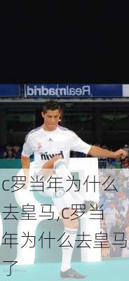 c罗当年为什么去皇马,c罗当年为什么去皇马了