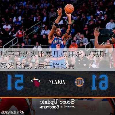 尼克斯热火比赛几点开始,尼克斯热火比赛几点开始比赛