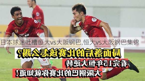 日本球迷吐槽恒大vs大阪钢巴,恒大vs大阪钢巴集锦