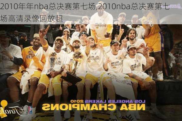 2010年年nba总决赛第七场,2010nba总决赛第七场高清录像回放超
