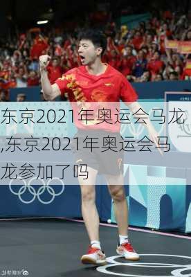 东京2021年奥运会马龙,东京2021年奥运会马龙参加了吗