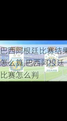 巴西阿根廷比赛结果怎么算,巴西阿根廷比赛怎么判