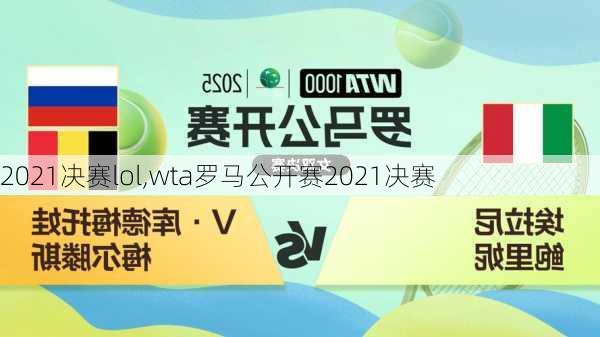 2021决赛lol,wta罗马公开赛2021决赛
