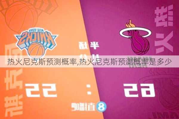 热火尼克斯预测概率,热火尼克斯预测概率是多少