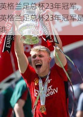 英格兰足总杯23年冠军,英格兰足总杯23年冠军是谁