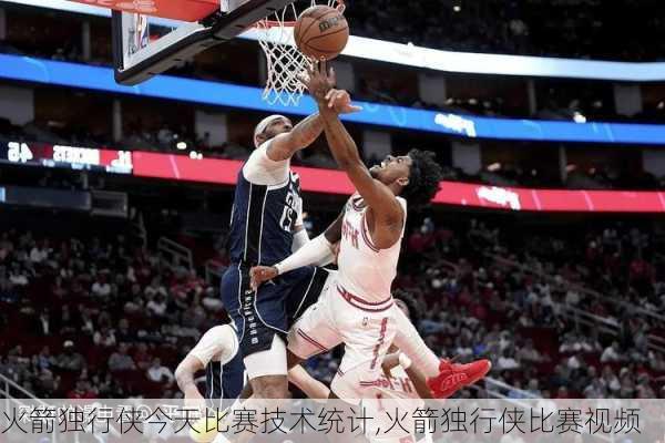 火箭独行侠今天比赛技术统计,火箭独行侠比赛视频