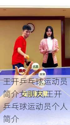 王开乒乓球运动员简介女朋友,王开乒乓球运动员个人简介