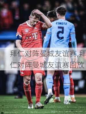 拜仁对阵曼城友谊赛,拜仁对阵曼城友谊赛回放