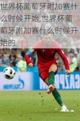 世界杯葡萄牙附加赛什么时候开始,世界杯葡萄牙附加赛什么时候开始的
