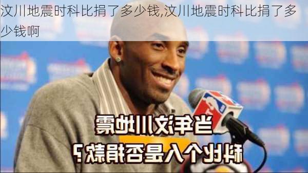 汶川地震时科比捐了多少钱,汶川地震时科比捐了多少钱啊