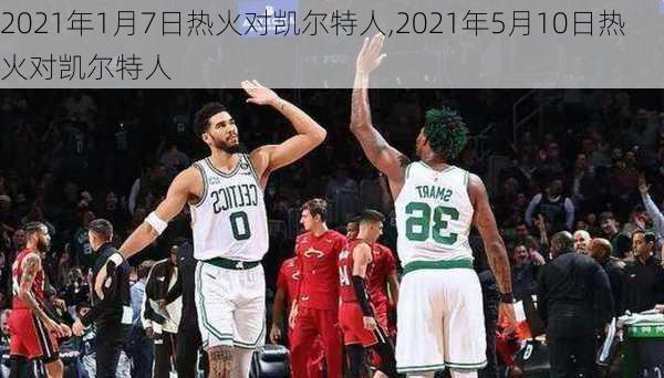 2021年1月7日热火对凯尔特人,2021年5月10日热火对凯尔特人