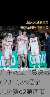 广东vs辽宁总决赛g2,广东vs辽宁总决赛g2第四节