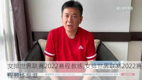 女排世界联赛2022赛程教练,女排世界联赛2022赛程教练是谁