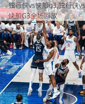 独行侠vs快船g3,独行侠vs快船G3全场回放
