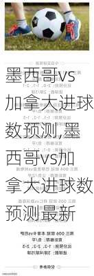 墨西哥vs加拿大进球数预测,墨西哥vs加拿大进球数预测最新