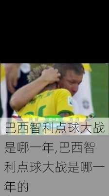 巴西智利点球大战是哪一年,巴西智利点球大战是哪一年的