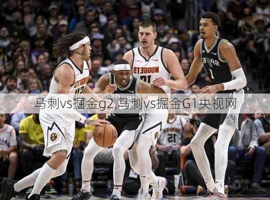 马刺vs掘金g2,马刺vs掘金G1央视网