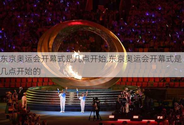 东京奥运会开幕式是几点开始,东京奥运会开幕式是几点开始的