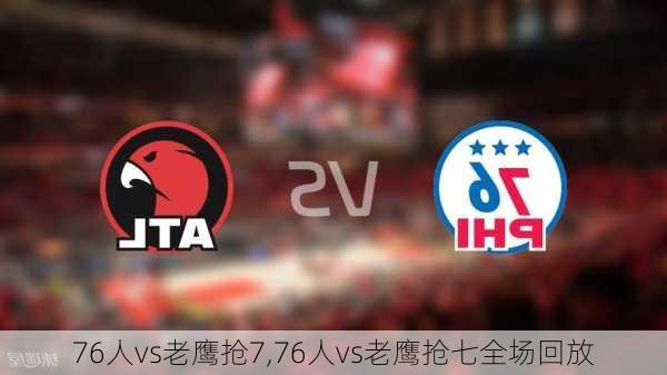 76人vs老鹰抢7,76人vs老鹰抢七全场回放