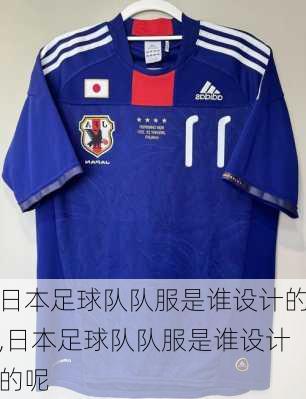 日本足球队队服是谁设计的,日本足球队队服是谁设计的呢