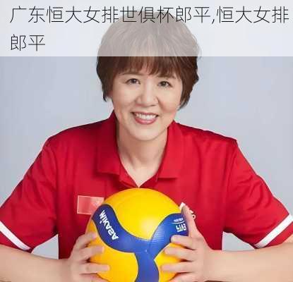 广东恒大女排世俱杯郎平,恒大女排 郎平