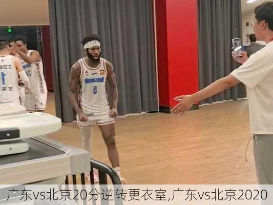 广东vs北京20分逆转更衣室,广东vs北京2020