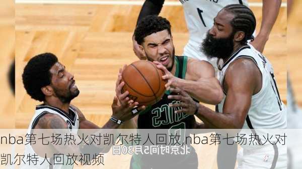 nba第七场热火对凯尔特人回放,nba第七场热火对凯尔特人回放视频