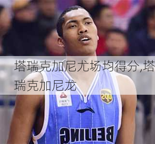 塔瑞克加尼尤场均得分,塔瑞克加尼龙
