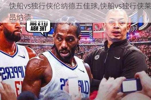 快船vs独行侠伦纳德五佳球,快船vs独行侠莱昂纳德