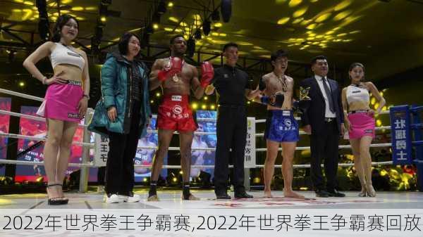 2022年世界拳王争霸赛,2022年世界拳王争霸赛回放