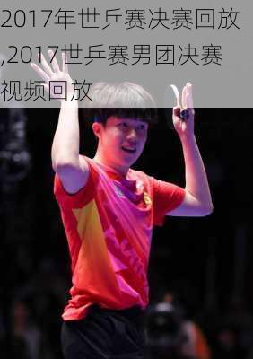 2017年世乒赛决赛回放,2017世乒赛男团决赛视频回放