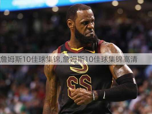 詹姆斯10佳球集锦,詹姆斯10佳球集锦高清