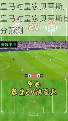 皇马对皇家贝蒂斯,皇马对皇家贝蒂斯比分预测